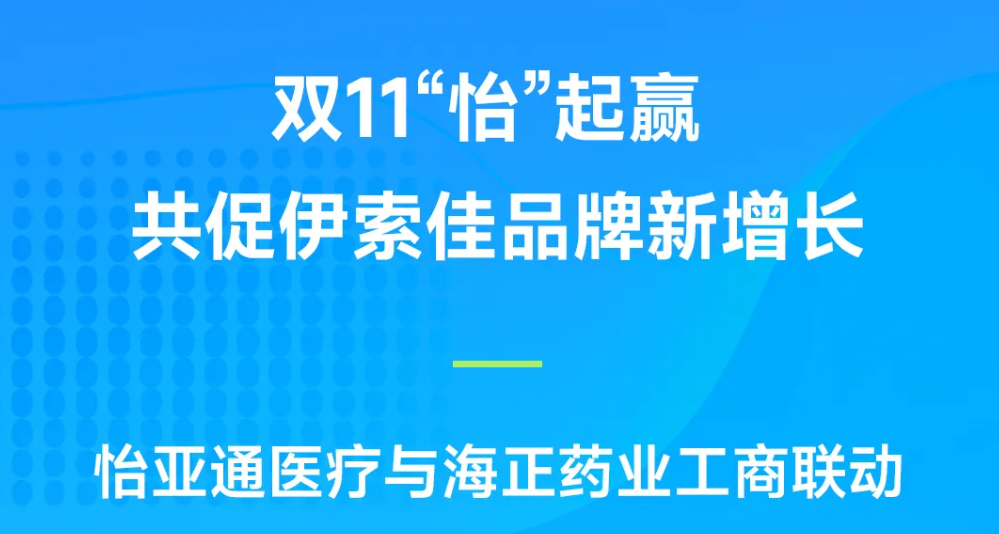 双11“怡”起赢｜jinnianhui今年会医疗与海正药业工商联动，共促伊索佳品牌新增长